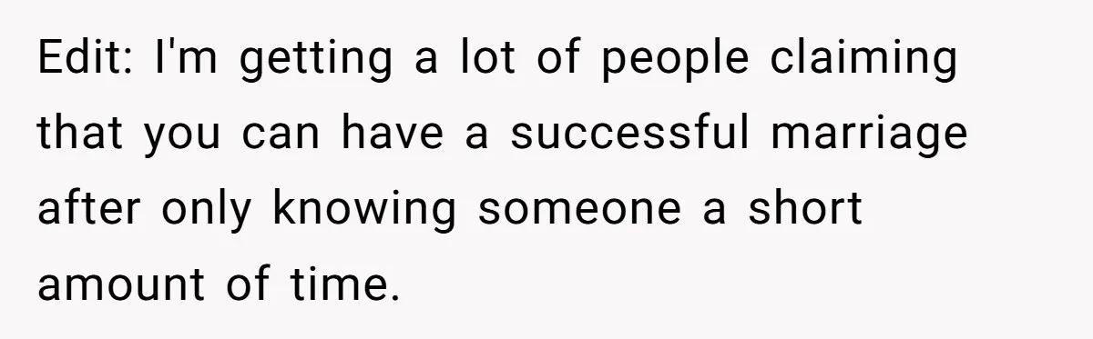 Edit: I'm getting a lot of people claiming that you can have a successful marriage after only knowing someone a short amount of time.