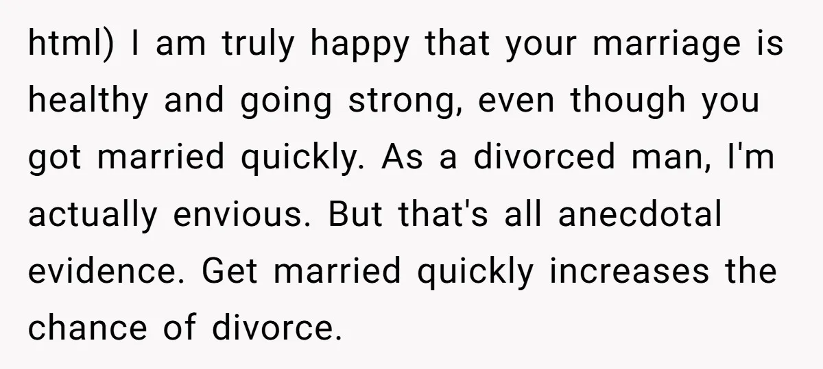 html) I am truly happy that your marriage is healthy and going strong, even though you got married quickly. As a divorced man, I'm actually envious. But that's all anecdotal...