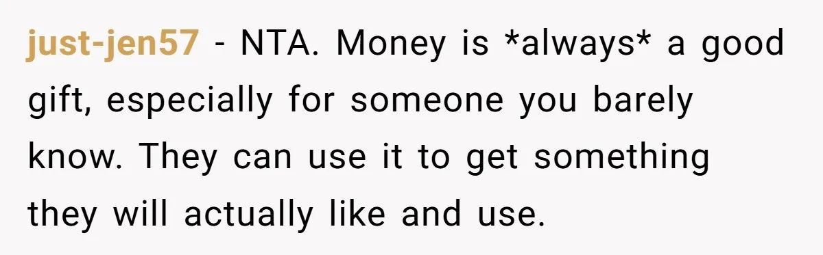 just-jen57 − NTA. Money is *always* a good gift, especially for someone you barely know. They can use it to get something they will actually like and use.