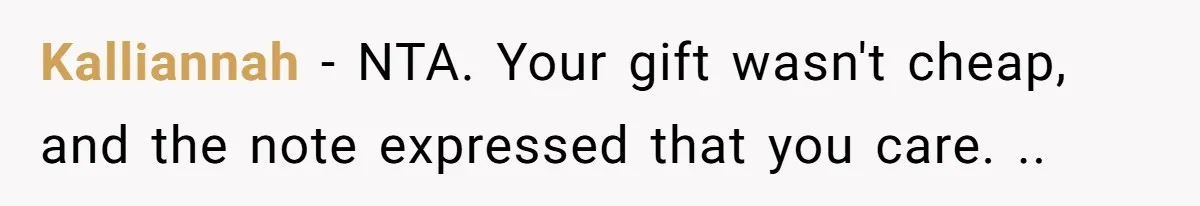 Kalliannah − NTA. Your gift wasn't cheap, and the note expressed that you care. ..