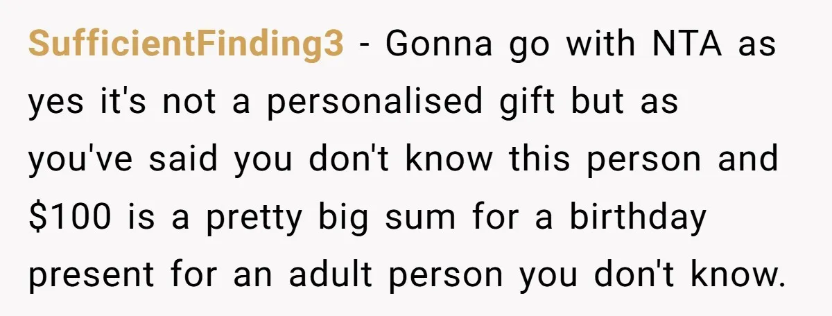 SufficientFinding3 − Gonna go with NTA as yes it's not a personalised gift but as you've said you don't know this person and $100 is a pretty big sum for...