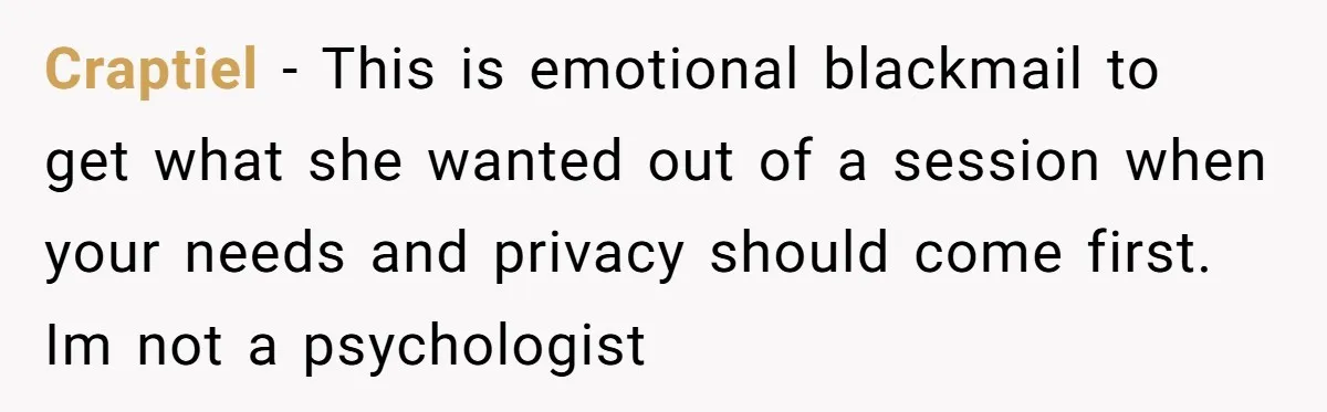 Craptiel − This is emotional blackmail to get what she wanted out of a session when your needs and privacy should come first. Im not a psychologist