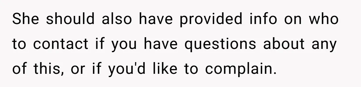 She should also have provided info on who to contact if you have questions about any of this, or if you'd like to complain.