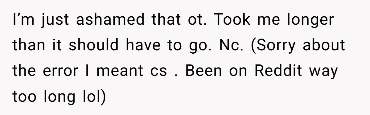 I’m just ashamed that ot. Took me longer than it should have to go. Nc. (Sorry about the error I meant cs . Been on Reddit way too long lol)