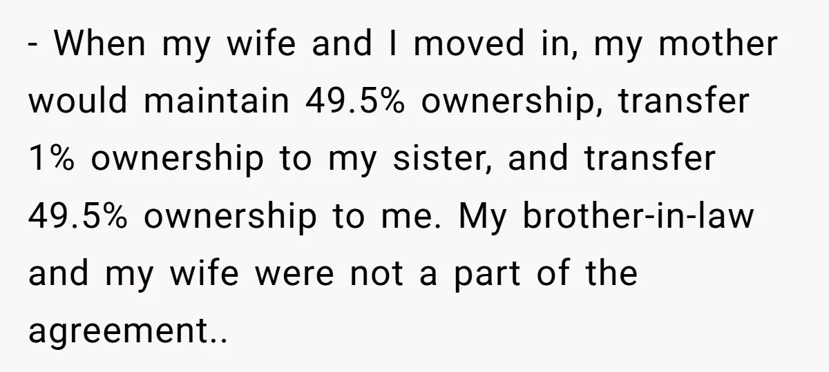 - When my wife and I moved in, my mother would maintain 49.5% ownership, transfer 1% ownership to my sister, and transfer 49.5% ownership to me. My brother-in-law and my...