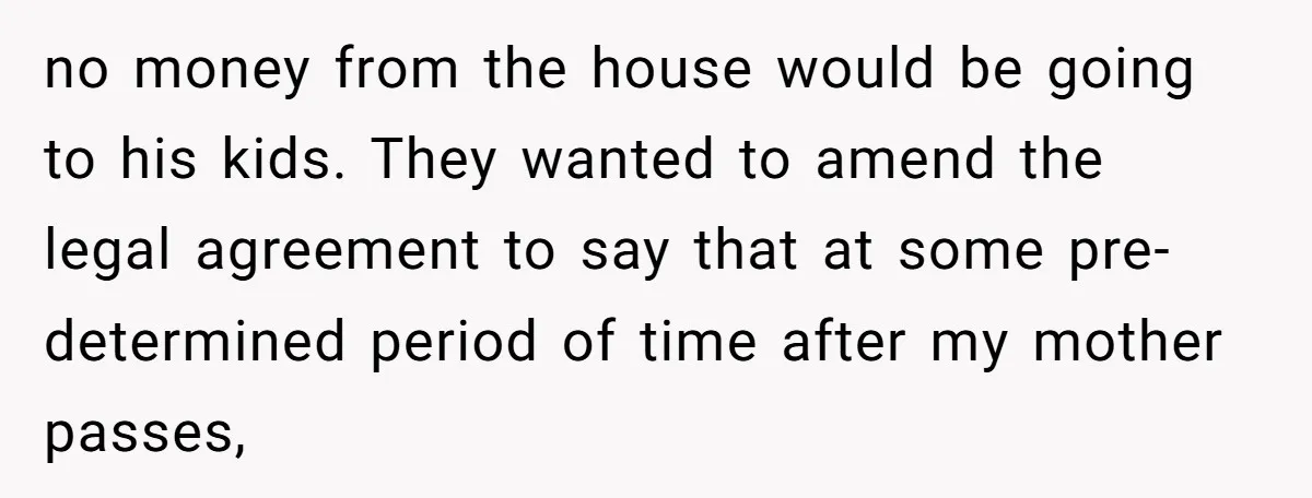no money from the house would be going to his kids. They wanted to amend the legal agreement to say that at some pre-determined period of time after my mother...