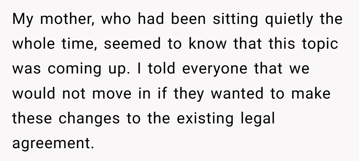 My mother, who had been sitting quietly the whole time, seemed to know that this topic was coming up. I told everyone that we would not move in if they...