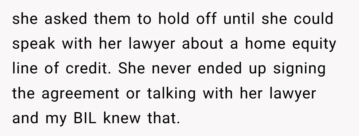 she asked them to hold off until she could speak with her lawyer about a home equity line of credit. She never ended up signing the agreement or talking with...