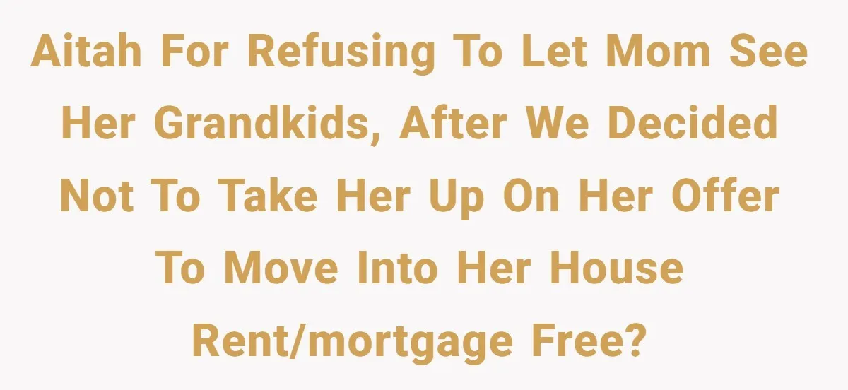 AITAH For refusing to let mom see her grandkids, after we decided not to take her up on her offer to move into her house rent/mortgage free?
