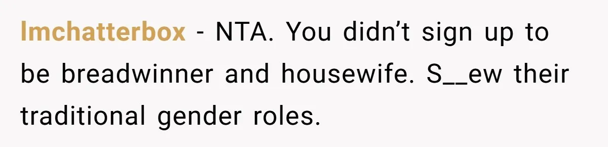 lmchatterbox − NTA. You didn’t sign up to be breadwinner and housewife. S__ew their traditional gender roles.