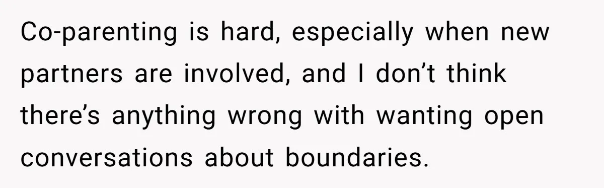 Co-parenting is hard, especially when new partners are involved, and I don’t think there’s anything wrong with wanting open conversations about boundaries.