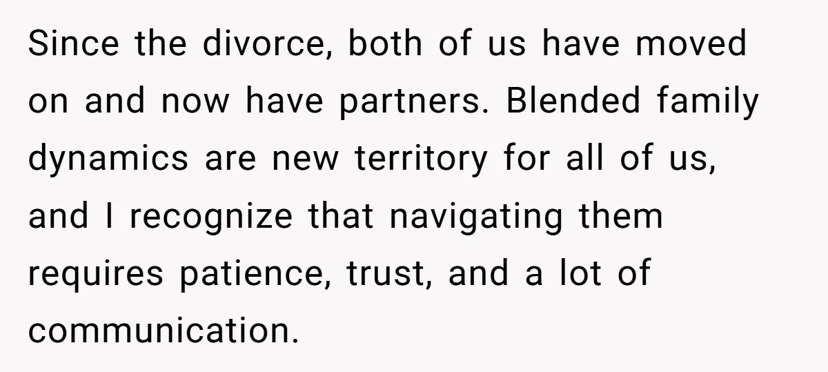 Since the divorce, both of us have moved on and now have partners. Blended family dynamics are new territory for all of us, and I recognize that navigating them requires...