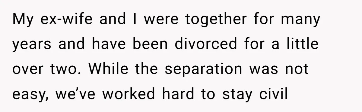 My ex-wife and I were together for many years and have been divorced for a little over two. While the separation was not easy, we’ve worked hard to stay civil