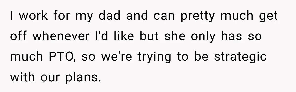 I work for my dad and can pretty much get off whenever I'd like but she only has so much PTO, so we're trying to be strategic with our plans.