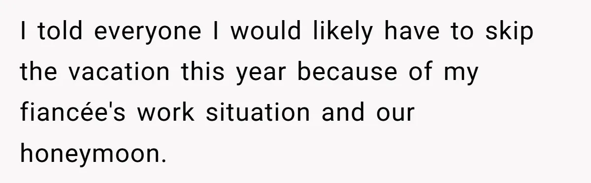 I told everyone I would likely have to skip the vacation this year because of my fiancée's work situation and our honeymoon.