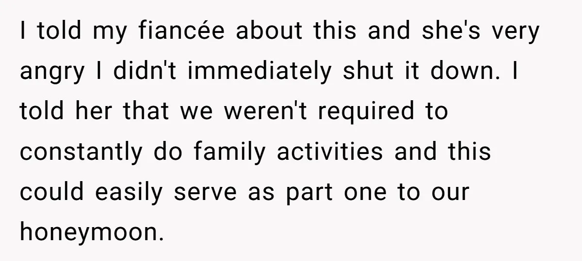 I told my fiancée about this and she's very angry I didn't immediately shut it down. I told her that we weren't required to constantly do family activities and this...