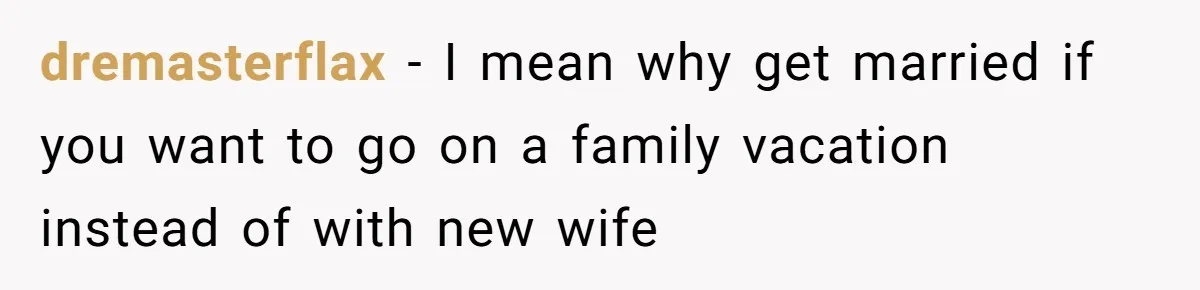 dremasterflax − I mean why get married if you want to go on a family vacation instead of with new wife