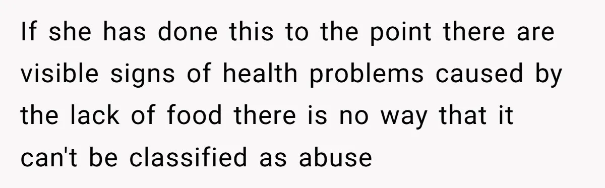 If she has done this to the point there are visible signs of health problems caused by the lack of food there is no way that it can't be classified...