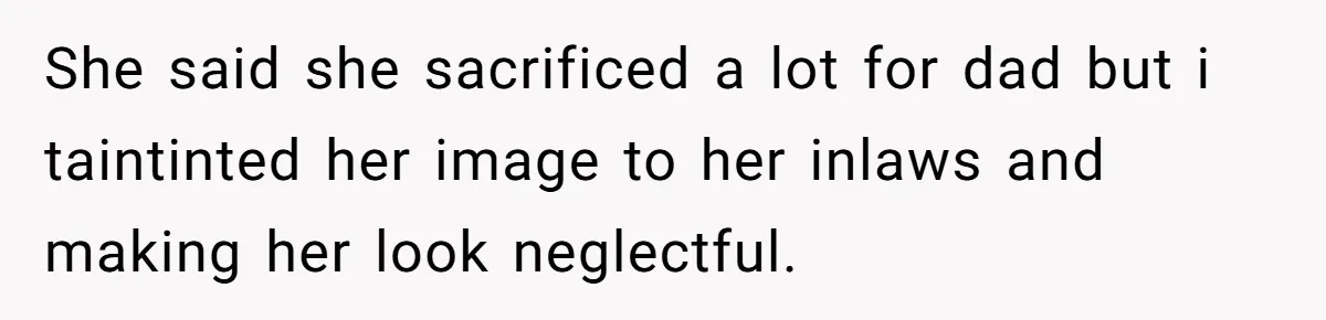 She said she sacrificed a lot for dad but i taintinted her image to her inlaws and making her look neglectful.