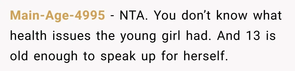 Main-Age-4995 − NTA. You don’t know what health issues the young girl had. And 13 is old enough to speak up for herself.
