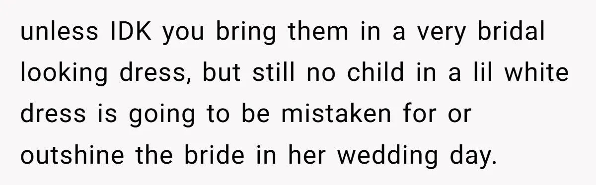 unless IDK you bring them in a very bridal looking dress, but still no child in a lil white dress is going to be mistaken for or outshine the bride...