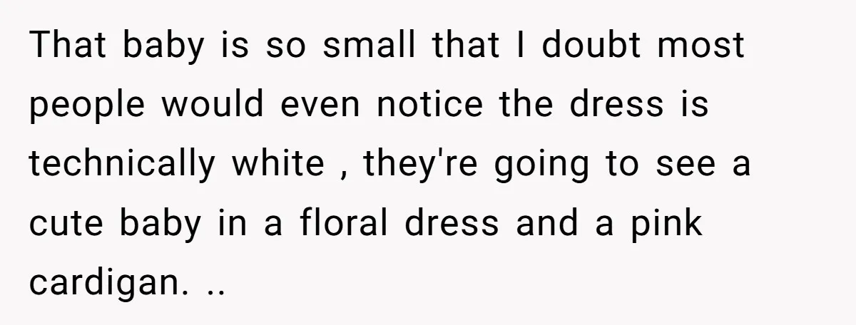 That baby is so small that I doubt most people would even notice the dress is technically white , they're going to see a cute baby in a floral dress...
