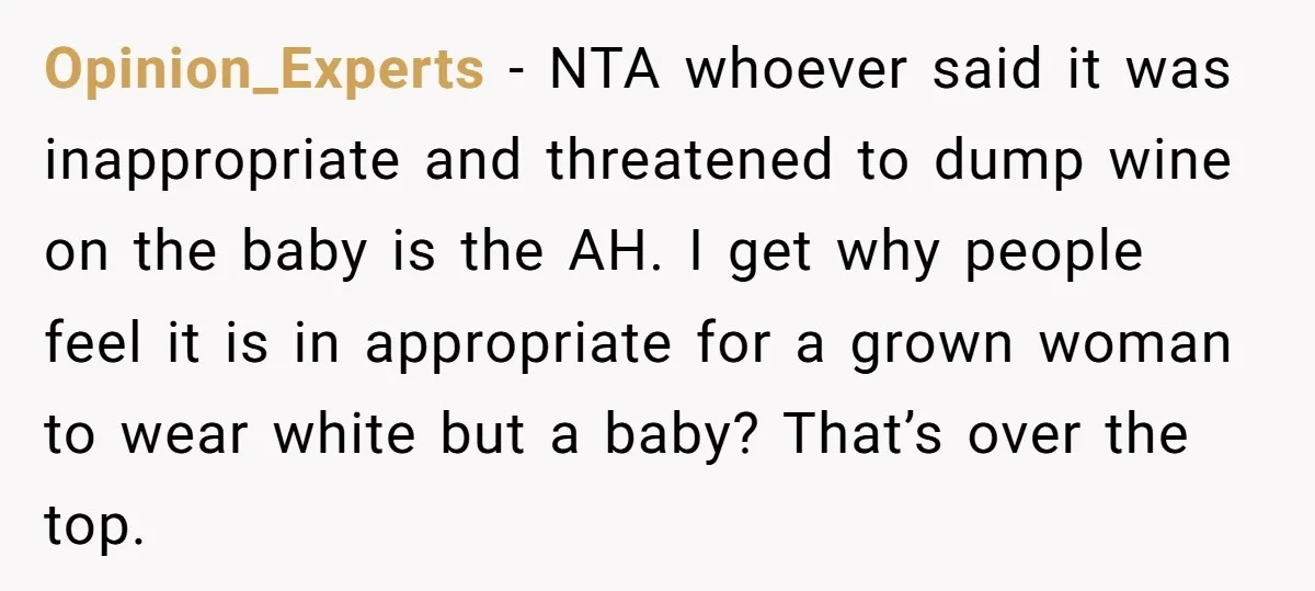 Opinion_Experts − NTA whoever said it was inappropriate and threatened to dump wine on the baby is the AH. I get why people feel it is in appropriate for a...