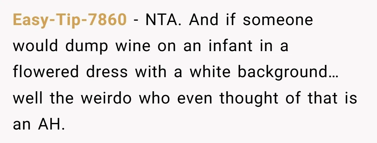 Easy-Tip-7860 − NTA. And if someone would dump wine on an infant in a flowered dress with a white background…well the weirdo who even thought of that is an AH.