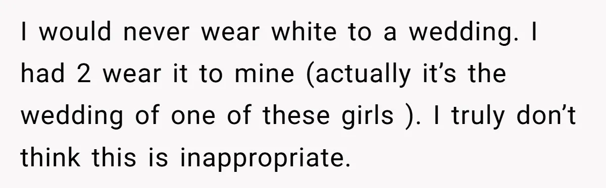 I would never wear white to a wedding. I had 2 wear it to mine (actually it’s the wedding of one of these girls ). I truly don’t think this...