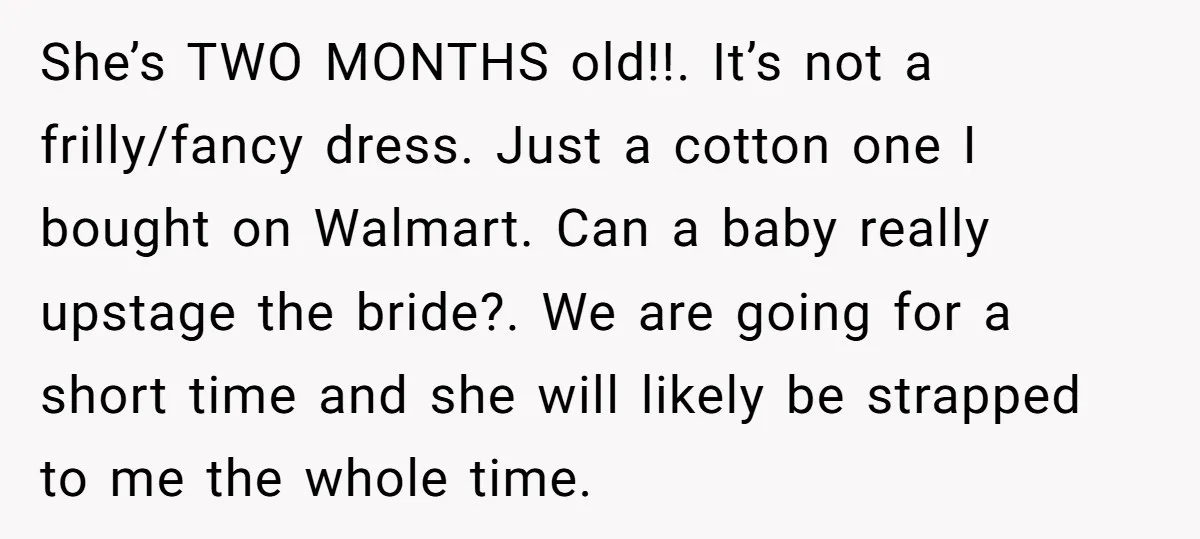 She’s TWO MONTHS old!!. It’s not a frilly/fancy dress. Just a cotton one I bought on Walmart. Can a baby really upstage the bride?. We are going for a short...