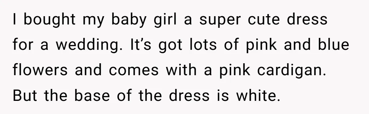 I bought my baby girl a super cute dress for a wedding. It’s got lots of pink and blue flowers and comes with a pink cardigan. But the base of...