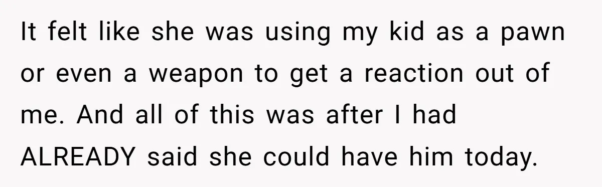 It felt like she was using my kid as a pawn or even a weapon to get a reaction out of me. And all of this was after I had...