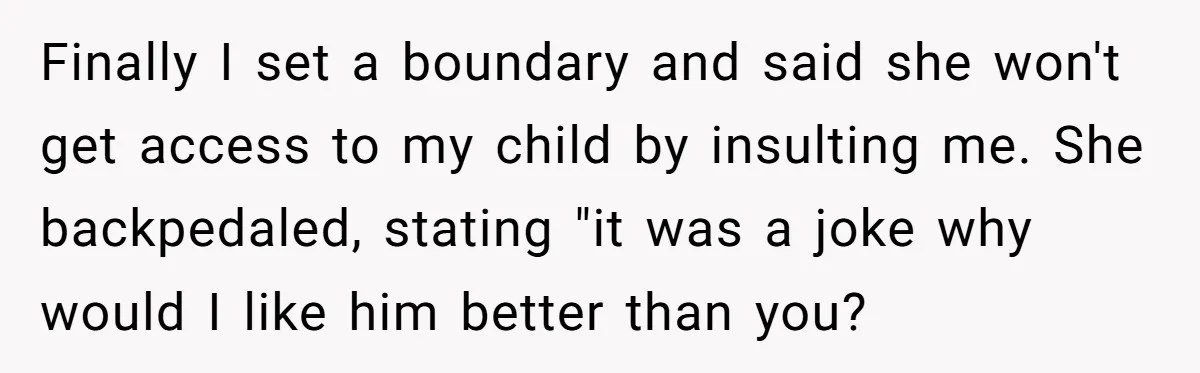 Finally I set a boundary and said she won't get access to my child by insulting me. She backpedaled, stating "it was a joke why would I like him better...