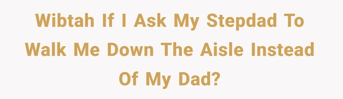 WIBTAH if I ask my stepdad to walk me down the aisle instead of my dad?