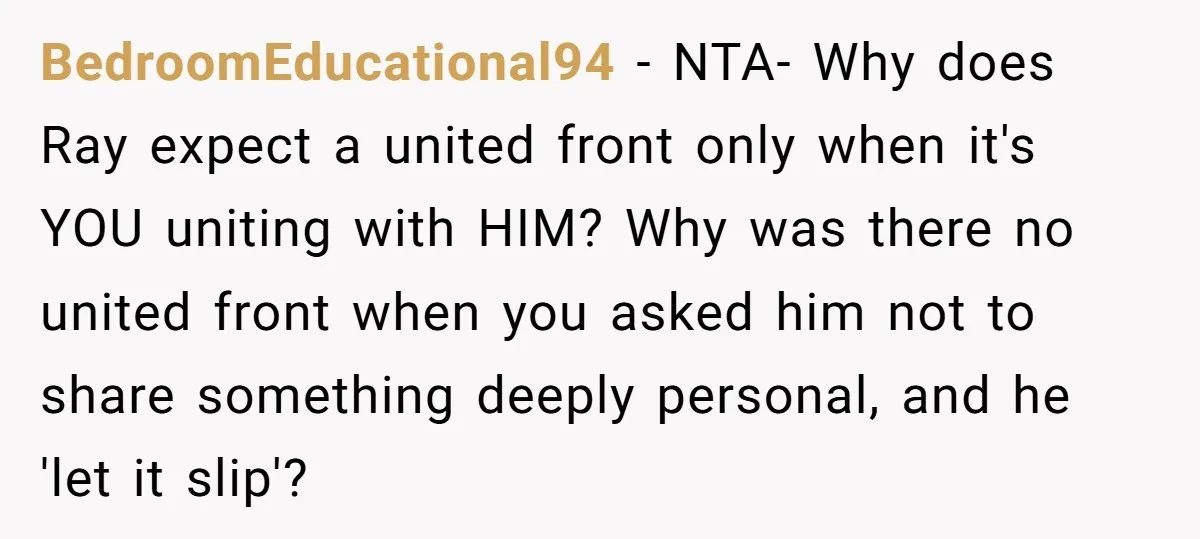 BedroomEducational94 − NTA- Why does Ray expect a united front only when it's YOU uniting with HIM? Why was there no united front when you asked him not to share...
