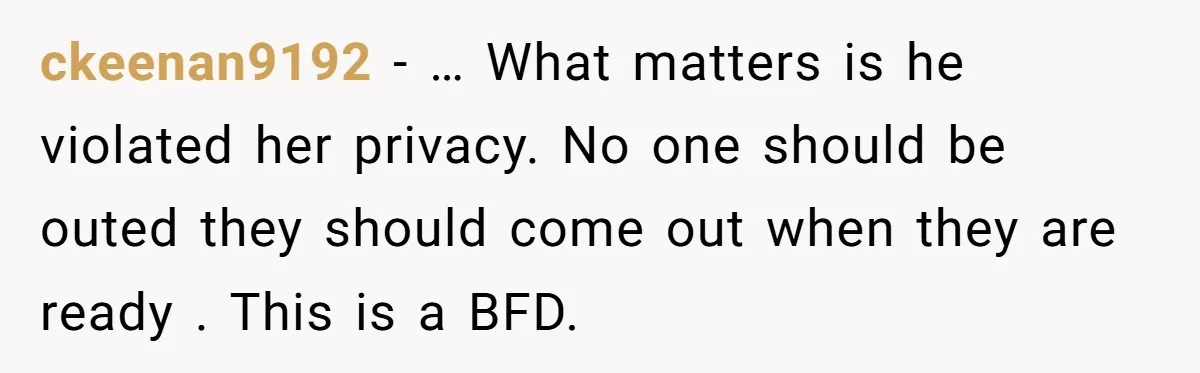 ckeenan9192 − … What matters is he violated her privacy. No one should be outed they should come out when they are ready . This is a BFD.
