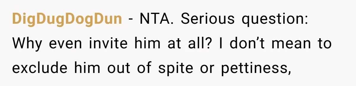 DigDugDogDun − NTA. Serious question: Why even invite him at all? I don’t mean to exclude him out of spite or pettiness,