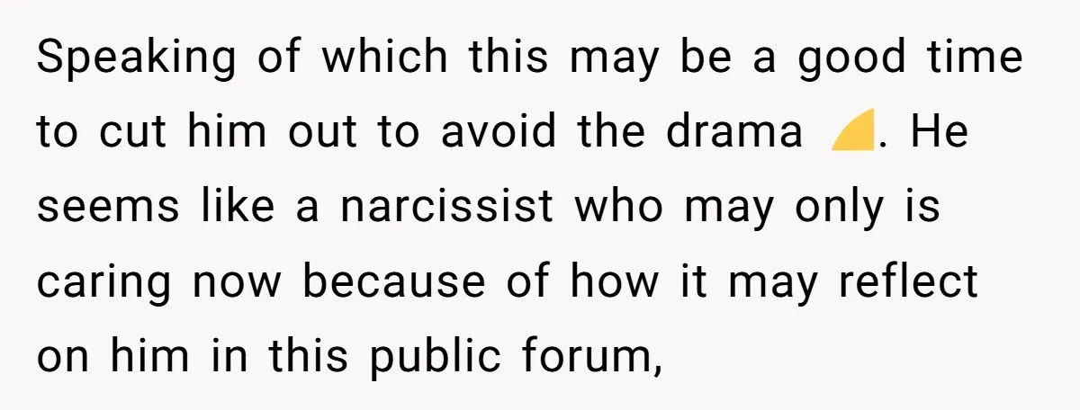 Speaking of which this may be a good time to cut him out to avoid the drama 😅. He seems like a narcissist who may only is caring now because...