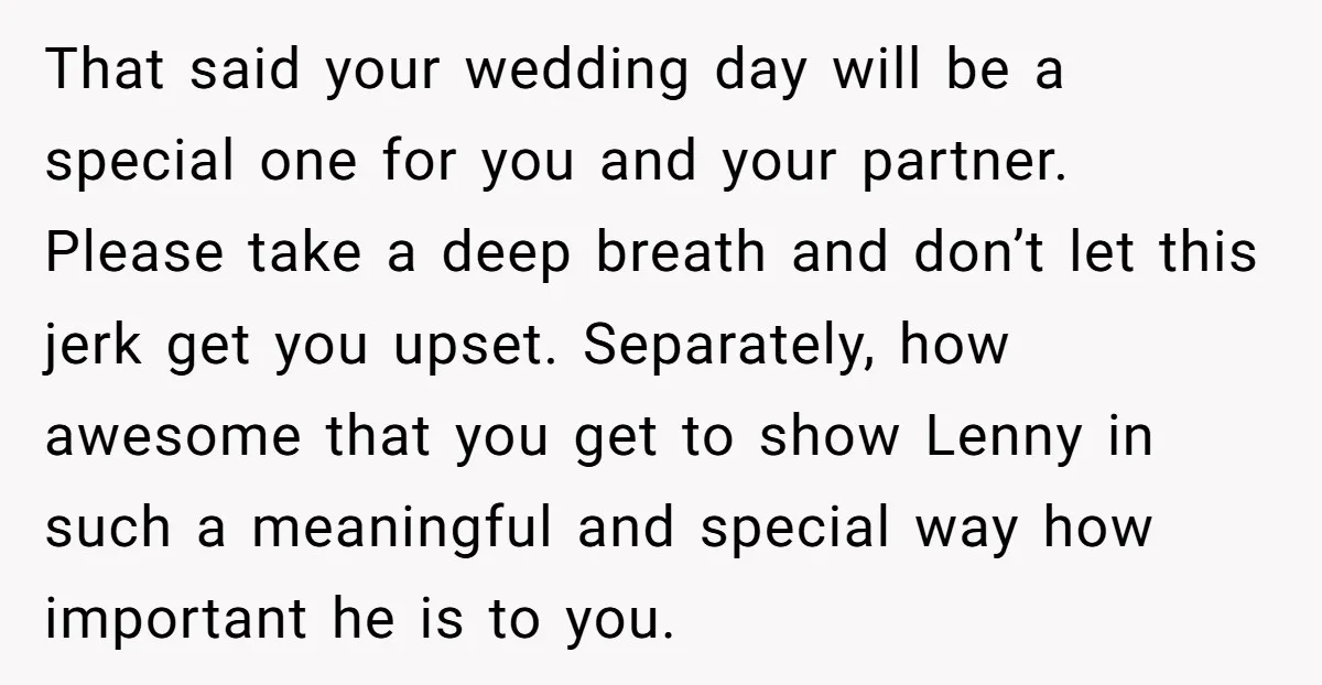 That said your wedding day will be a special one for you and your partner. Please take a deep breath and don’t let this jerk get you upset. Separately, how...