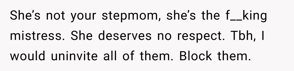 She’s not your stepmom, she’s the f__king mistress. She deserves no respect. Tbh, I would uninvite all of them. Block them.