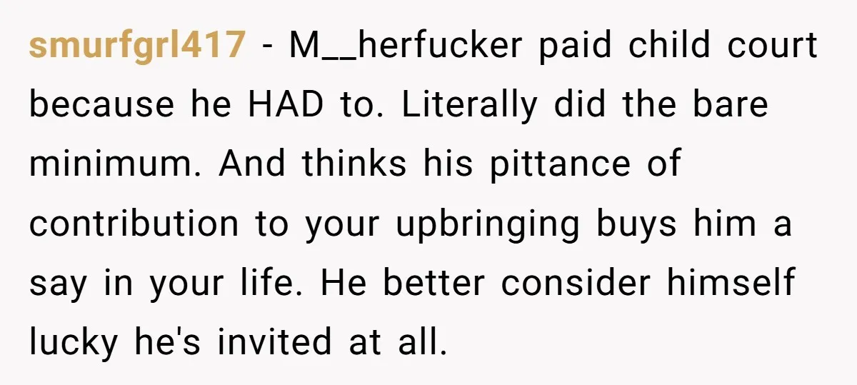 smurfgrl417 − M__herfucker paid child court because he HAD to. Literally did the bare minimum. And thinks his pittance of contribution to your upbringing buys him a say in your...