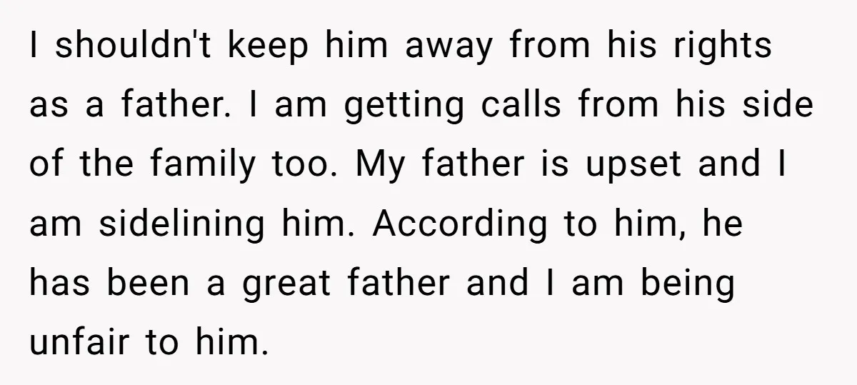 I shouldn't keep him away from his rights as a father. I am getting calls from his side of the family too. My father is upset and I am sidelining...