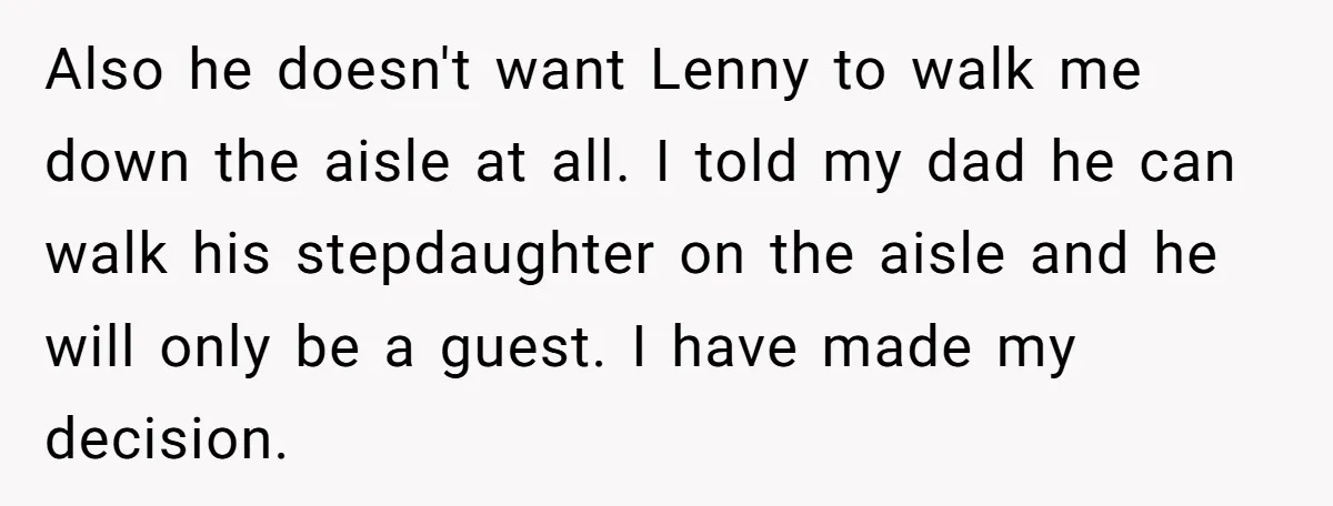 Also he doesn't want Lenny to walk me down the aisle at all. I told my dad he can walk his stepdaughter on the aisle and he will only be...