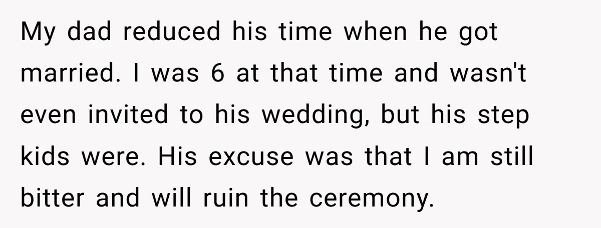 My dad reduced his time when he got married. I was 6 at that time and wasn't even invited to his wedding, but his step kids were. His excuse was...