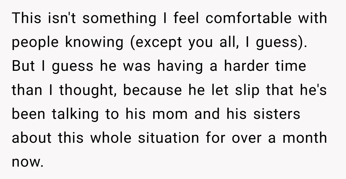 This isn't something I feel comfortable with people knowing (except you all, I guess). But I guess he was having a harder time than I thought, because he let slip...