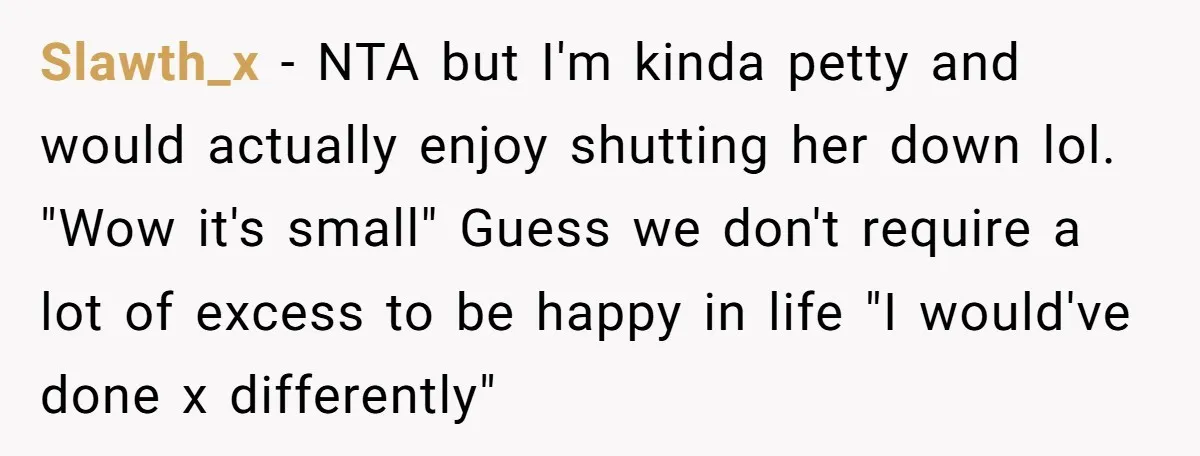 Slawth_x − NTA but I'm kinda petty and would actually enjoy shutting her down lol. "Wow it's small" Guess we don't require a lot of excess to be happy in...