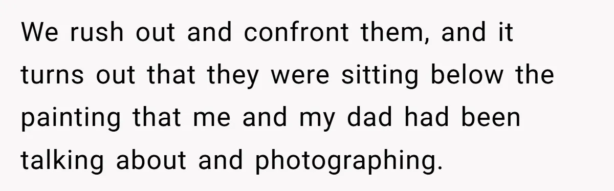 We rush out and confront them, and it turns out that they were sitting below the painting that me and my dad had been talking about and photographing.