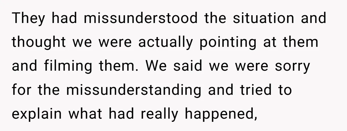They had missunderstood the situation and thought we were actually pointing at them and filming them. We said we were sorry for the missunderstanding and tried to explain what had...