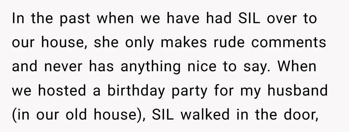 In the past when we have had SIL over to our house, she only makes rude comments and never has anything nice to say. When we hosted a birthday party...