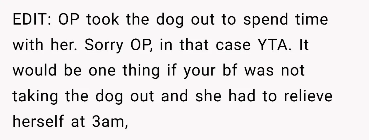 EDIT: OP took the dog out to spend time with her. Sorry OP, in that case YTA. It would be one thing if your bf was not taking the dog...